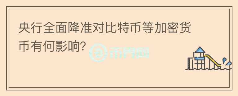 央行全面降準(zhǔn)對比特幣等加密貨幣有何影響？