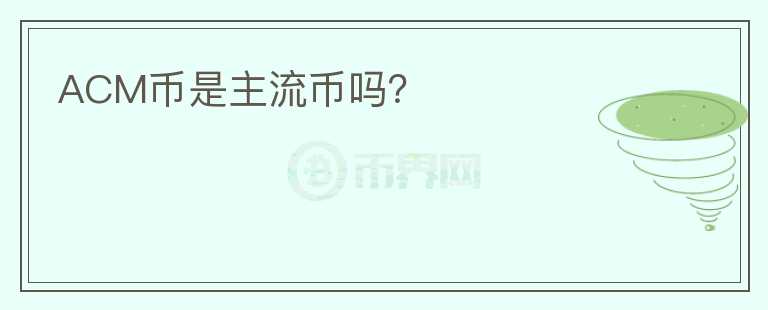 ACM幣是主流幣嗎？