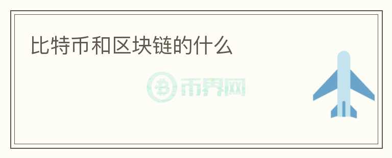 比特幣和區(qū)塊鏈的什么