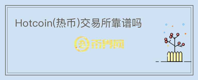 Hotcoin(熱幣)交易所靠譜嗎