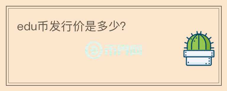edu幣發(fā)行價(jià)是多少？