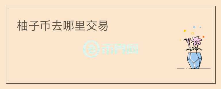 柚子幣去哪里交易