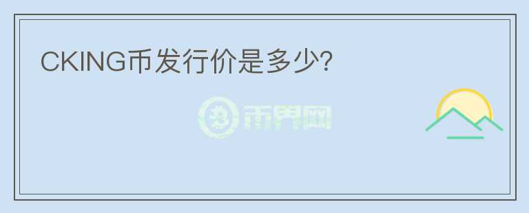 CKING幣發(fā)行價是多少？