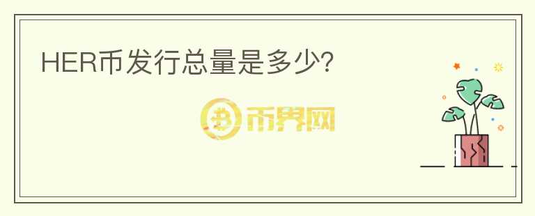 HER幣發(fā)行總量是多少？
