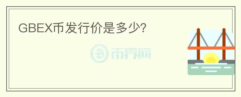 GBEX幣發(fā)行價(jià)是多少？