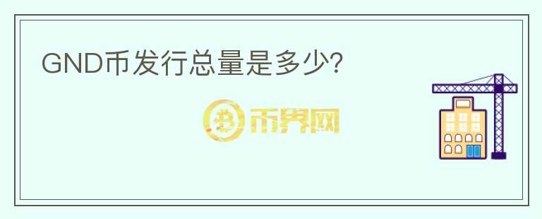 GND幣發(fā)行總量是多少？