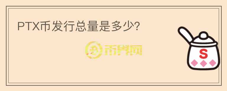 PTX幣發(fā)行總量是多少？