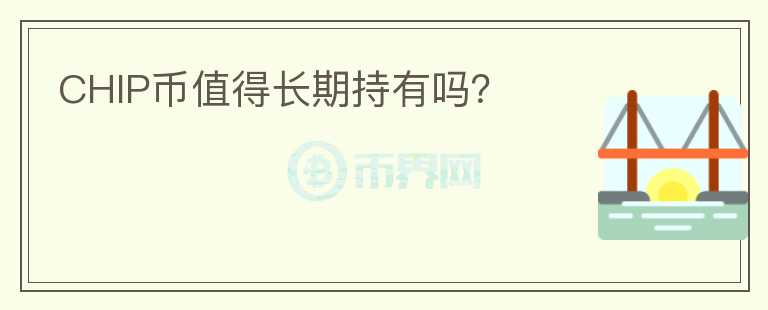 CHIP幣值得長(zhǎng)期持有嗎？