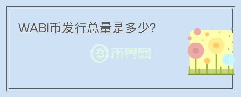 WABI幣發(fā)行總量是多少？