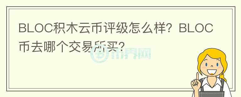 BLOC積木云幣評級怎么樣？BLOC幣去哪個交易所買？
