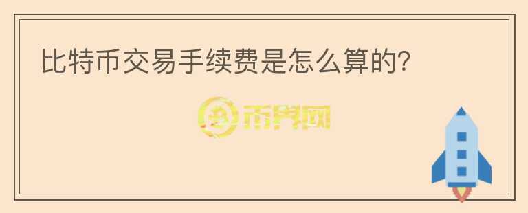 比特幣交易手續(xù)費是怎么算的？