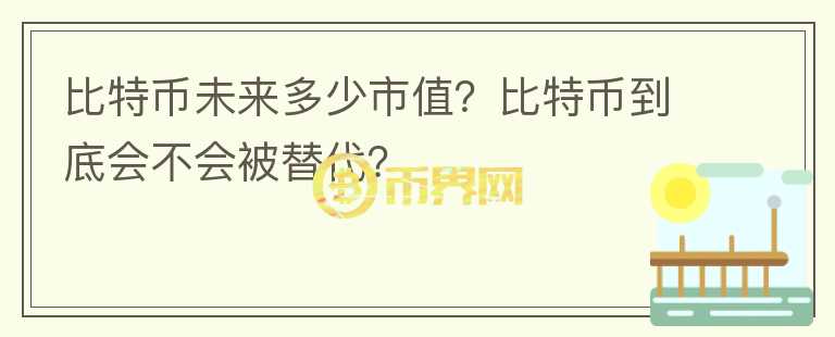比特幣未來多少市值？比特幣到底會不會被替代？