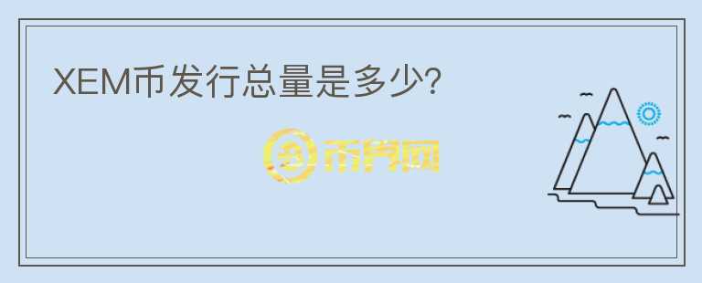 XEM幣發(fā)行總量是多少？