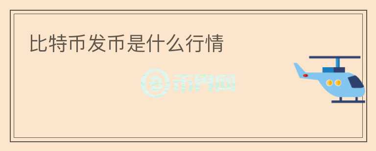 比特幣發(fā)幣是什么行情