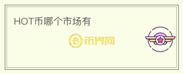 HOT幣哪個(gè)市場(chǎng)有