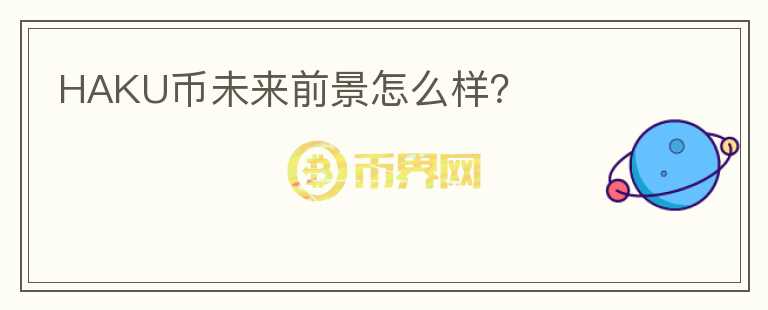 HAKU幣未來(lái)前景怎么樣？