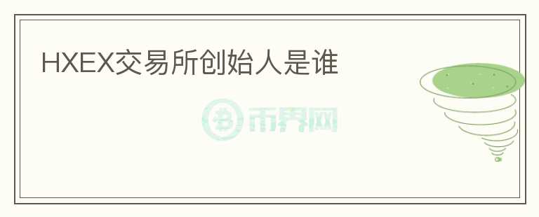 HXEX交易所創(chuàng)始人是誰