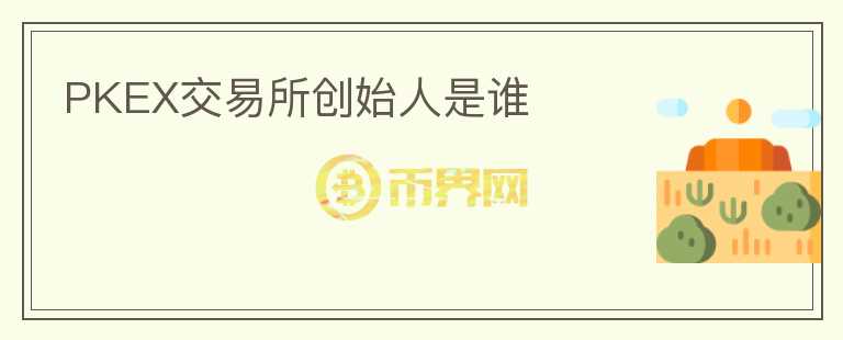 PKEX交易所創(chuàng)始人是誰