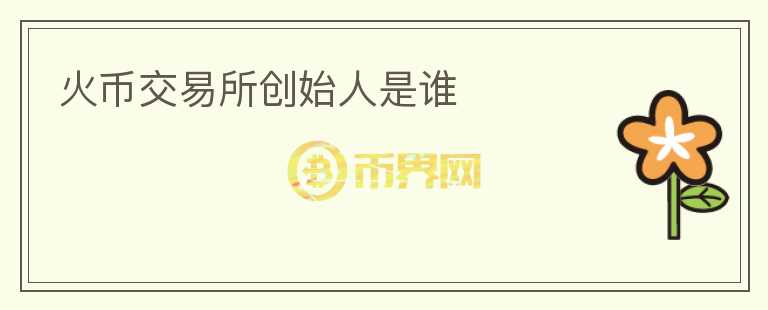 火幣交易所創(chuàng)始人是誰