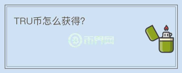 TRU幣怎么獲得？