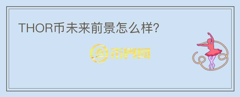 THOR幣未來前景怎么樣？