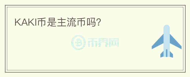 KAKI幣是主流幣嗎？
