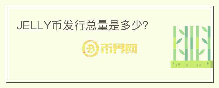 JELLY幣發(fā)行總量是多少？