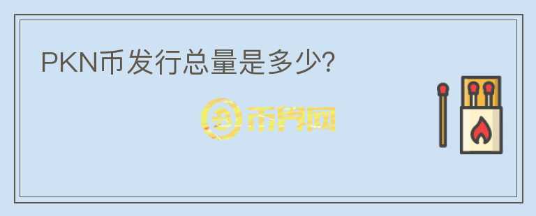 PKN幣發(fā)行總量是多少？