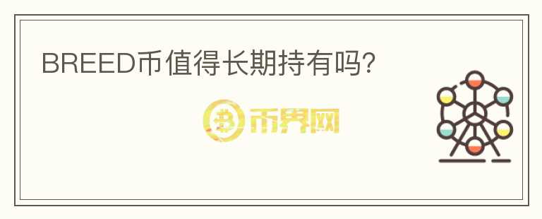 BREED幣值得長(zhǎng)期持有嗎？