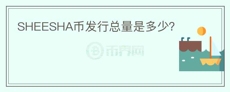 SHEESHA幣發(fā)行總量是多少？