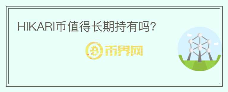 HIKARI幣值得長(zhǎng)期持有嗎？