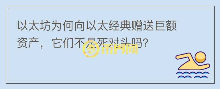 以太坊為何向以太經(jīng)典贈(zèng)送巨額資產(chǎn)，它們不是死對(duì)頭嗎？