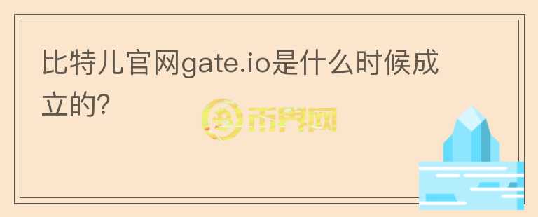 比特兒官網(wǎng)gate.io是什么時(shí)候成立的？