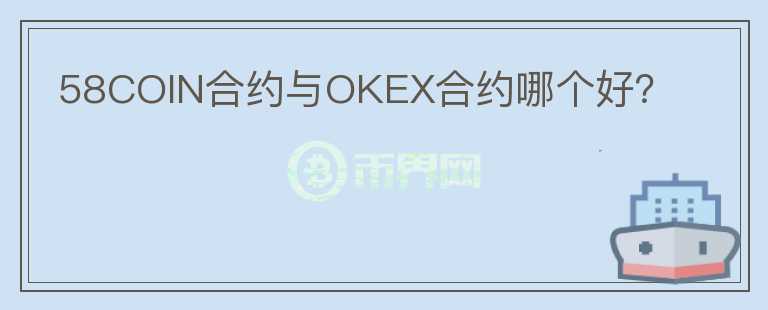58COIN合約與OKEX合約哪個(gè)好？