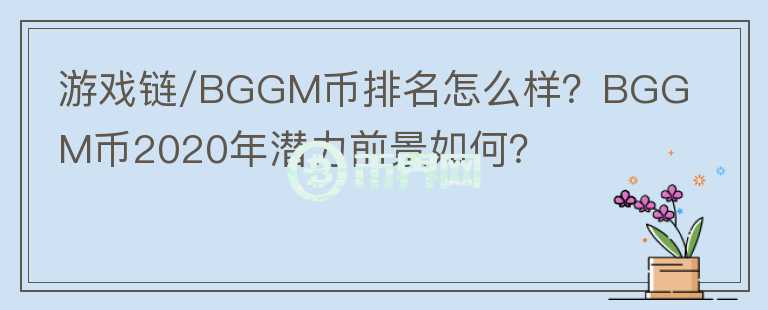 游戲鏈/BGGM幣排名怎么樣？BGGM幣2020年潛力前景如何？