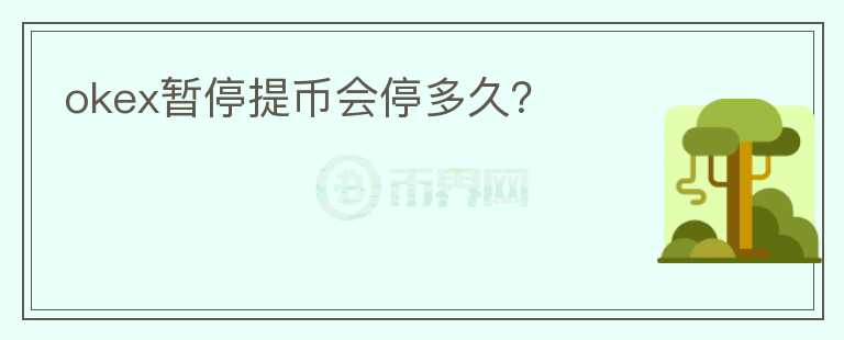 okex暫停提幣會(huì)停多久？