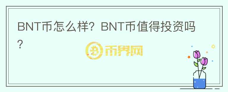 BNT幣怎么樣？BNT幣值得投資嗎？