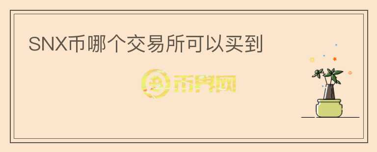 SNX幣哪個(gè)交易所可以買到