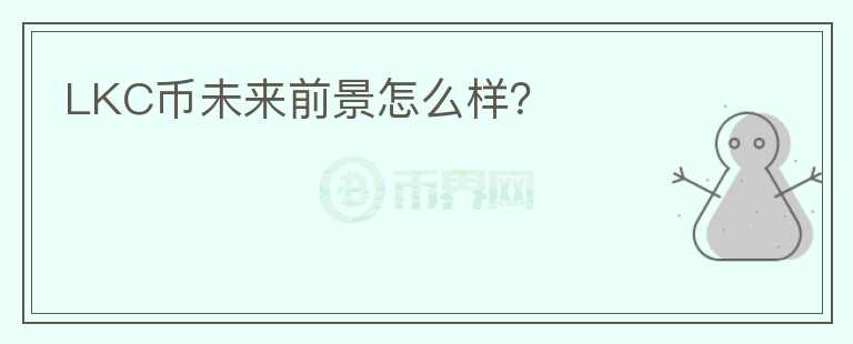 LKC幣未來前景怎么樣？