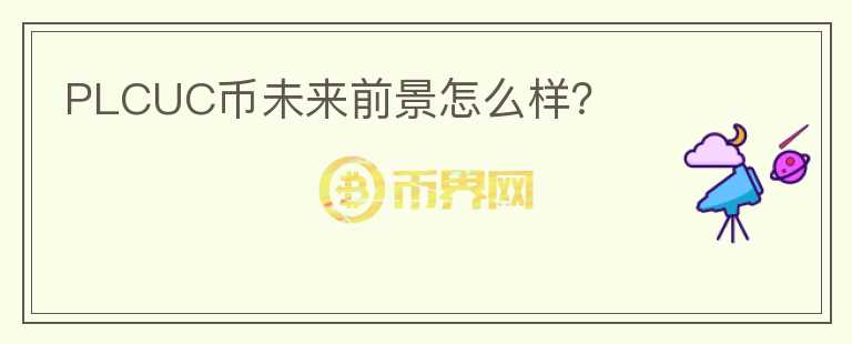 PLCUC幣未來前景怎么樣？