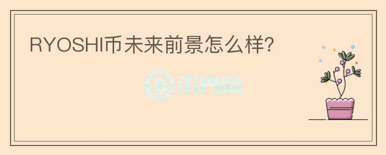 RYOSHI幣未來前景怎么樣？
