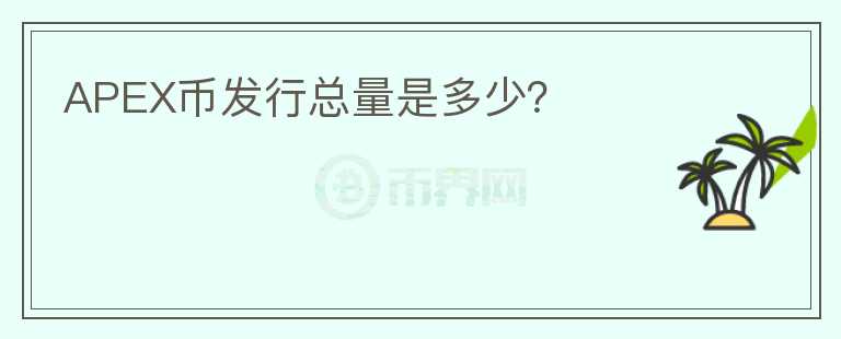 APEX幣發(fā)行總量是多少？