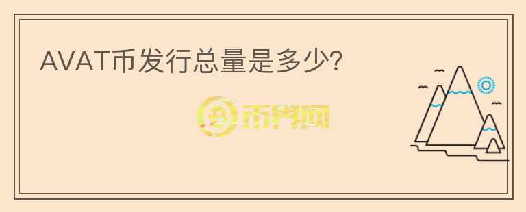 AVAT幣發(fā)行總量是多少？