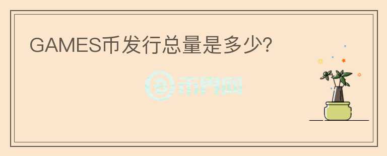 GAMES幣發(fā)行總量是多少？
