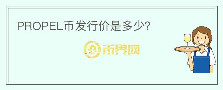 PROPEL幣發(fā)行價是多少？