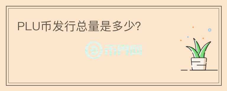 PLU幣發(fā)行總量是多少？