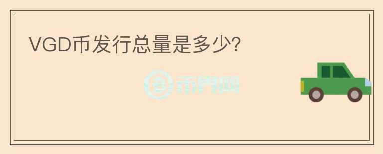 VGD幣發(fā)行總量是多少？