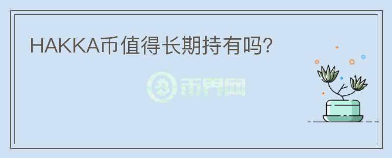 HAKKA幣值得長(zhǎng)期持有嗎？