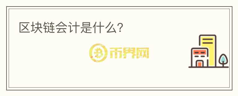 區(qū)塊鏈會計是什么？