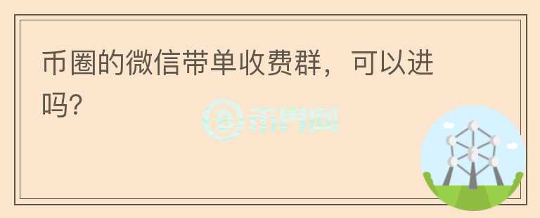 幣圈的微信帶單收費(fèi)群，可以進(jìn)嗎？